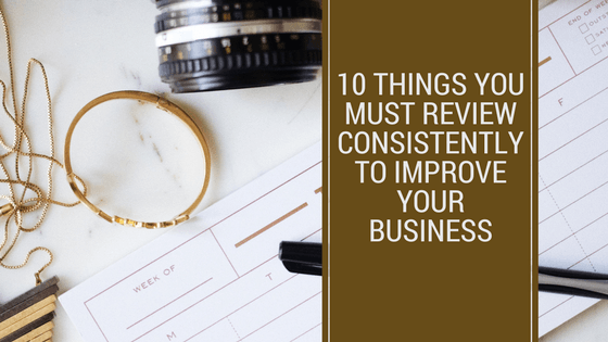 10 Things You Must Review Consistently to Improve Your Business