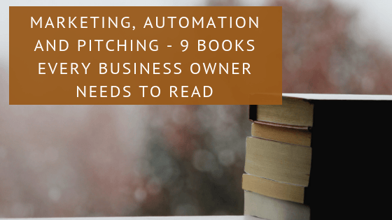 Marketing, Automation and Pitching - 9 Books Every Business Owner Needs to Read
