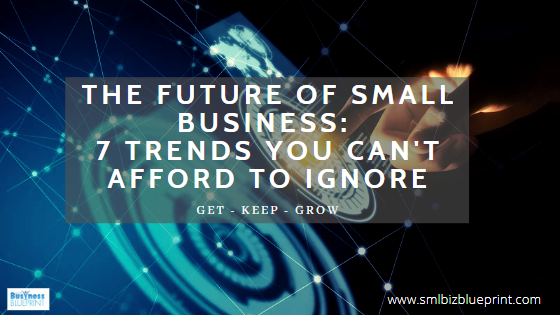 The Future of Small Business: 7 Trends You Can’t Afford to Ignore