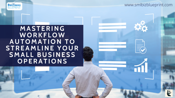 Mastering Workflow Automation to Streamline Your Small Business Operations