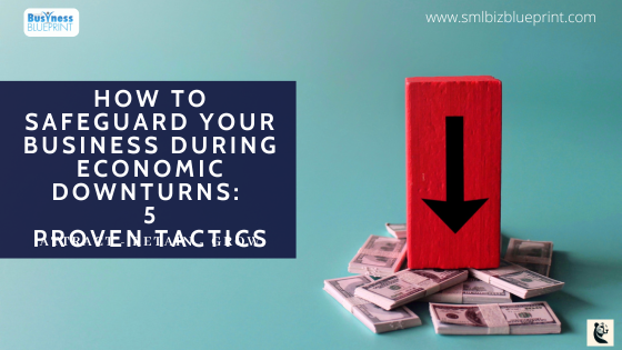 How to Safeguard Your Business During Economic Downturns – 5 Proven Tactics